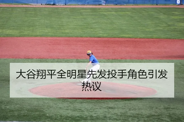 大谷翔平全明星先发投手角色引发热议