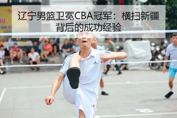 辽宁男篮卫冕CBA冠军：横扫新疆背后的成功经验