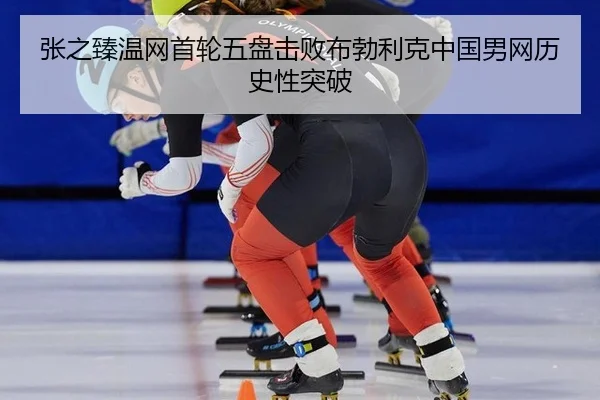 张之臻温网首轮五盘击败布勃利克中国男网历史性突破