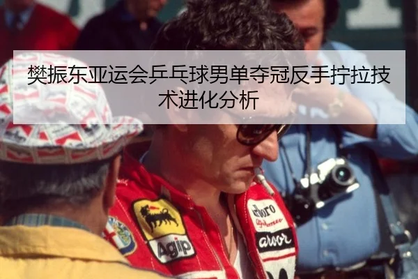 樊振东亚运会乒乓球男单夺冠反手拧拉技术进化分析