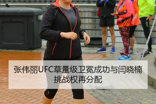 张伟丽UFC草量级卫冕成功与闫晓楠挑战权再分配