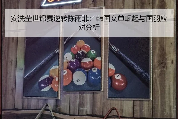 安洗莹世锦赛逆转陈雨菲：韩国女单崛起与国羽应对分析